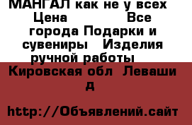 МАНГАЛ как не у всех › Цена ­ 40 000 - Все города Подарки и сувениры » Изделия ручной работы   . Кировская обл.,Леваши д.